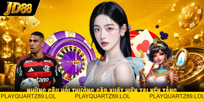 Những Câu Hỏi Thường Gặp - Phản Hồi Thắc Mắc Kịp Thời - Playquartz89